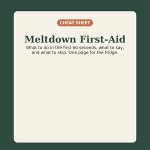 May include: A rectangular informational card with a dark green border and a cream-colored center. The text reads: CHEAT SHEET, Meltdown First-Aid, What to do in the first 60 seconds, what to say, and what to skip. One page for the fridge. PRINT & PINE.