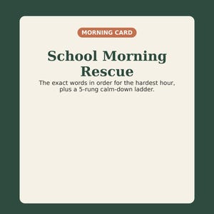 May include: A rectangular card with a dark green border and a cream center. The text reads: MORNING CARD, School Morning Rescue, The exact words in order for the hardest hour, plus a 5-rung calm-down ladder. The bottom features the text PRINT & PINE.