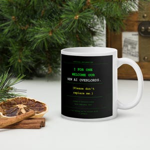May include: A white ceramic mug with a black rectangular graphic featuring green and white text that reads: OFFICIAL DECLARATION, I FOR ONE WELCOME OUR NEW AI OVERLORDS. (Please don't replace me.) Signed: A Concerned Human Date: September 2023.