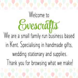 May include: Welcome to Evescrafts, a small family-run business based in Kent, specializing in handmade gifts, wedding stationery, and supplies. Thank you for browsing what we make!