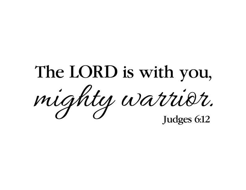 May include: Black and white typography quote: "The LORD is with you, mighty warrior. Judges 6:12"