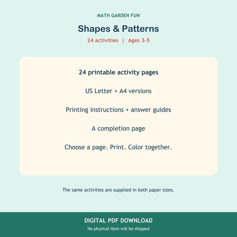 May include: A digital PDF download titled Math Garden Fun Shapes & Patterns for ages 3-5. It includes 24 printable activity pages, US Letter and A4 versions, printing instructions, answer guides, and a completion page with the text Choose a page. Print. Color together.