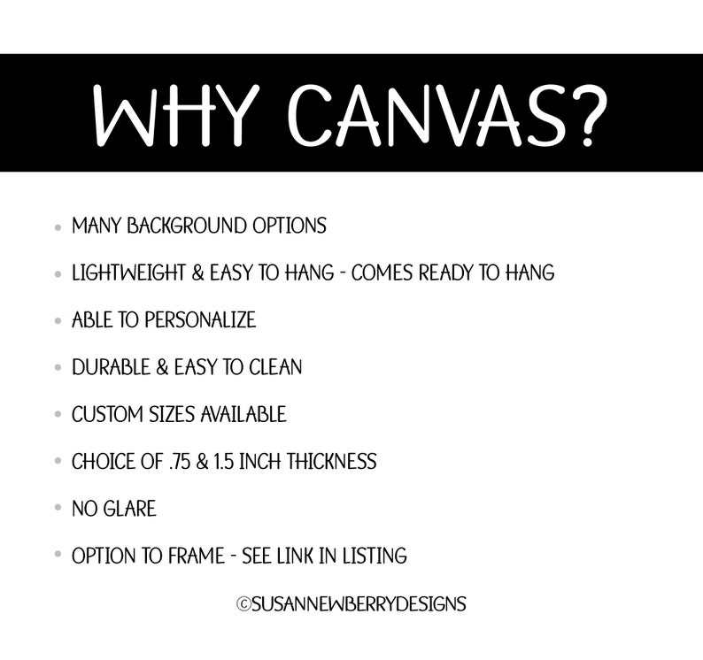 May include: A list of reasons why canvas prints are a good choice for wall art. The list includes features like many background options, lightweight and easy to hang, able to personalize, durable and easy to clean, custom sizes available, choice of 0.75 and 1.5 inch thickness, no glare, and option to frame. The text "WHY CANVAS?" is at the top of the image.