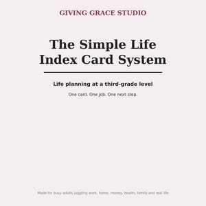 May include: A document titled GIVING GRACE STUDIO The Simple Life Index Card System. Subtitles include Life planning at a third-grade level, One card. One job. One next step. Bottom text reads Made for busy adults juggling work, home, money, health, family and real life.