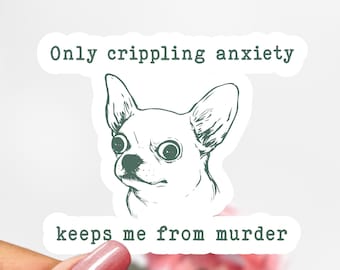 May include: White sticker with a green outline featuring a cartoon chihuahua with the text "Only crippling anxiety keeps me from murder."