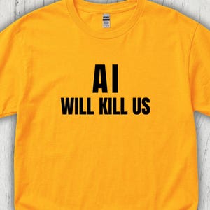 May include: A bright yellow short-sleeved t-shirt featuring the black text AI WILL KILL US printed in a bold, sans-serif font across the center of the chest. The garment has a classic crew neckline and a standard fit.