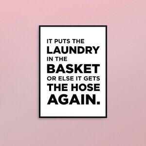 May include: A black and white printable sign with the text "It puts the laundry in the basket or else it gets the hose again."
