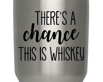 There's a chance this is Whiskey Decal - Vinyl Decal - Quote Decal - Tumbler, Glass, Cup, Mug, YETI, Stainless Steel