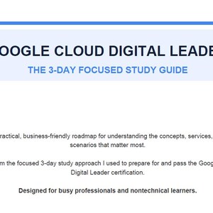 Puede incluir: Un documento blanco titulado GOOGLE CLOUD DIGITAL LEADER THE 3-DAY FOCUSED STUDY GUIDE. Incluye texto que describe una hoja de ruta práctica y orientada a los negocios para comprender los conceptos, servicios y escenarios del examen.