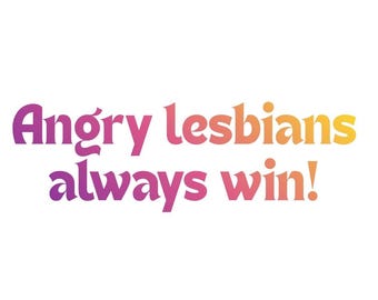 May include: The text "Angry lesbians always win!" is displayed in a bold, rounded font. The lettering features a vibrant gradient color scheme that transitions from deep purple on the left to bright yellow and orange on the right side.