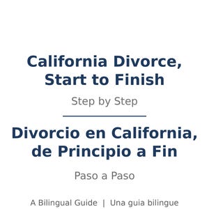 May include: A white document cover with dark blue text reading California Divorce, Start to Finish, Step by Step, Divorcio en California, de Principio a Fin, Paso a Paso, A Bilingual Guide, Una guia bilingue, English, Espanol, Bastian Legal Solutions.
