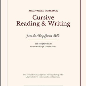May include: A workbook cover with a cream background and dark brown text. The title reads AN ADVANCED WORKBOOK Cursive Reading & Writing from the King James Bible. It includes Ten Scripture Units Genesis through 1 Corinthians and Student Name.