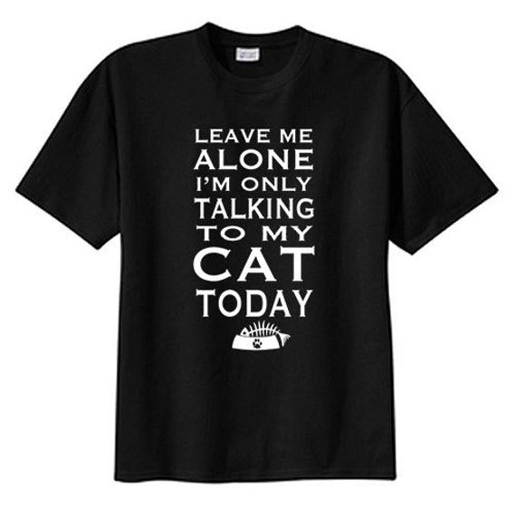 Leave Me Alone Talking To My Cat Today New T Shirt S M L XL 2X | Etsy