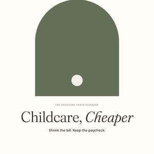 May include: A graphic poster with an off-white background featuring a large olive green arch shape with a small white circle centered below it. Text reads: NO. 07, ORDINARY TUESDAY, THE CHILDCARE COSTS PLAYBOOK, Childcare, Cheaper, Shrink the bill. Keep the paycheck. MONEY SENSE.