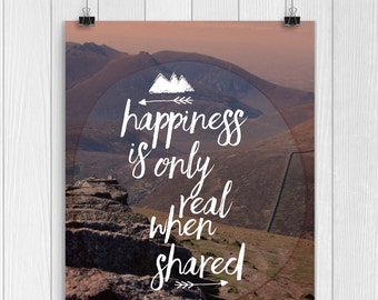 Happiness, Happy Quotes, Happiness is only real when shared, Movie Quotes, Friendship quote, Travel Quote, Happiness quote, Mountain Print.