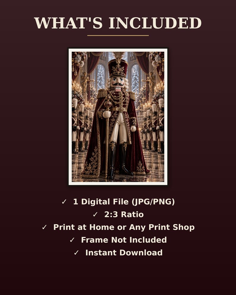 May include: A digital file featuring a nutcracker in a deep red and gold uniform with a tall hat, standing in a grand hall. Text includes WHAT'S INCLUDED, 1 Digital File (JPG/PNG), 2:3 Ratio, Print at Home or Any Print Shop, Frame Not Included, Instant Download.