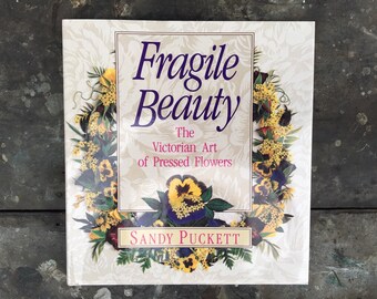 Fragile Beauty; The Victorian Art of Pressed Flowers. A book about gardening, design, pressing gardens and victoriana