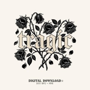 May include: A black and white graphic illustration featuring the word tragic in a bold gothic font, surrounded by detailed rose stems, leaves, and blooming flowers. The design includes scattered petals and the text DIGITAL DOWNLOAD 300 DPI + PNG.