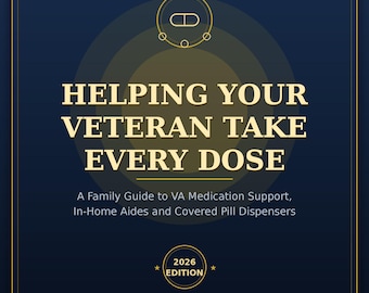 Helping Your Veteran Take Every Dose: A Family Guide to VA Medication Support, In-Home Aides and Covered Pill Dispensers