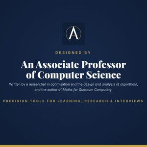 May include: A dark blue graphic featuring a gold logo with the letter A, followed by the text: DESIGNED BY An Associate Professor of Computer Science. Written by a researcher in optimisation and the design and analysis of algorithms, and the author of Maths for Quantum Computing. PRECISION TOOLS FOR LEARNING, RESEARCH & INTERVIEWS.