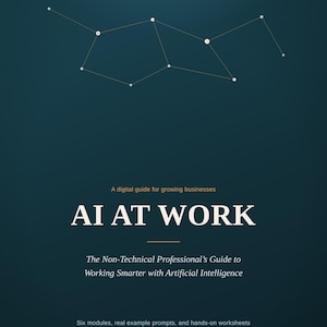 Può includere: Una copertina di guida digitale color verde acqua scuro intitolata AI AT WORK, con un grafico a costellazione in alto. I sottotitoli includono A digital guide for growing businesses, The Non-Technical Professional's Guide to Working Smarter with Artificial Intelligence, e Six modules, real example prompts, and hands-on worksheets plus a 30-day plan to put it all into practice.