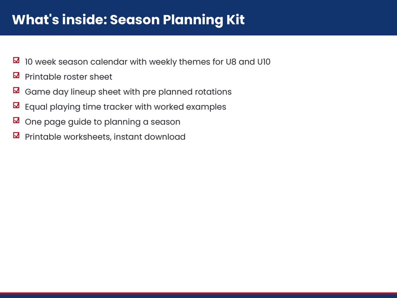 May include: A Season Planning Kit document featuring a list of contents: 10 week season calendar for U8 and U10, printable roster sheet, game day lineup sheet with rotations, equal playing time tracker, one page guide, and printable worksheets.