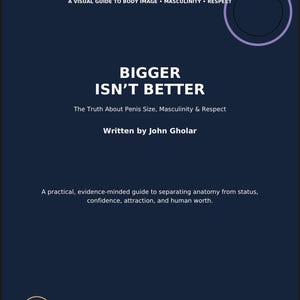 May include: A dark blue book cover titled BIGGER ISN'T BETTER: The Truth About Penis Size, Masculinity & Respect by John Gholar. The text A VISUAL GUIDE TO BODY IMAGE • MASCULINITY • RESPECT appears at the top, with a descriptive subtitle below.