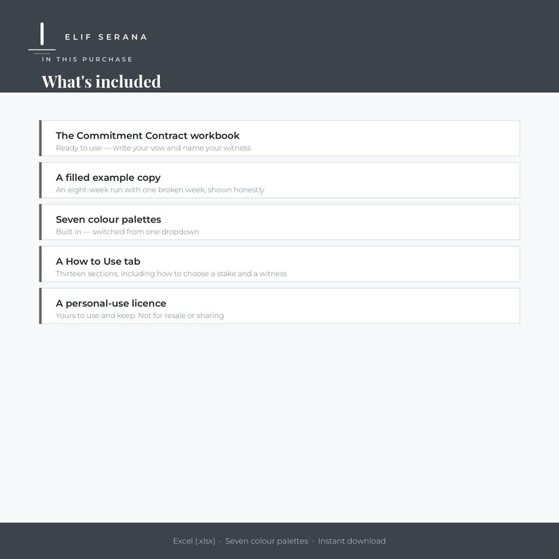 Peut inclure: Une fiche d'information produit num&eacute;rique intitul&eacute;e Elif Serana What's included, listant cinq &eacute;l&eacute;ments : The Commitment Contract workbook, a filled example copy, seven colour palettes, a How to Use tab, et a personal-use licence, au format Excel.
