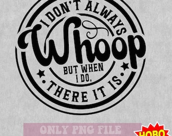 I Don't Always Whoop But When I Do There It Is SVG PNG, Sarcastic sayings svg, Humor Svg, Funny Women svg, Mom Shirt svg png cricut cut file