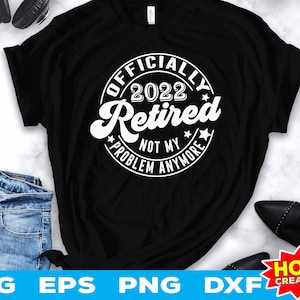 Officially Retired 2022 Not my problem anymore svg, Retired Gift Svg, Retirement Saying SVG, Retirement Shirt SVG Cricut File Download