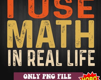 Math png, I use math in real life png, Math teacher png, love math png, Funny math quotes png, math educator png digital download