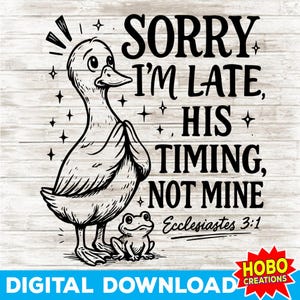 May include: A black and white digital download design featuring a duck with folded hands and a small frog. The text reads "SORRY I'M LATE, HIS TIMING, NOT MINE" with "Ecclesiastes 3:1" below. The design includes stars and the words "DIGITAL DOWNLOAD".