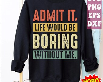 May include: A black sweatshirt with a vintage-style graphic that reads "Admit it, life would be boring without me."