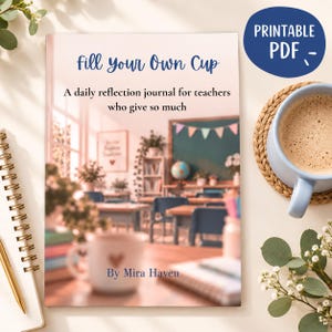 May include: A printable PDF journal cover titled Fill Your Own Cup, A daily reflection journal for teachers who give so much, by Mira Haven. The cover features a soft-focus image of a classroom with desks, a chalkboard, and a mug.