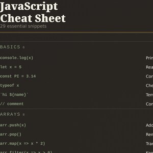 May include: A dark brown JavaScript Cheat Sheet reference guide featuring white text. The header reads JavaScript Cheat Sheet 29 essential snippets. Sections include BASICS 6 and ARRAYS 8, listing code examples like console.log(x), let x = 5, const PI = 3.14, typeof x, and array methods.