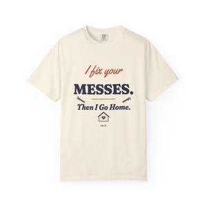 I Fix Your Messes Then I Go Home Tee, Funny Female Plumber Shirt, Women in Trades Gift, Tradeswoman Comfort Colors image 1