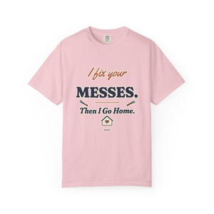 I Fix Your Messes Then I Go Home Tee, Funny Female Plumber Shirt, Women in Trades Gift, Tradeswoman Comfort Colors image 9