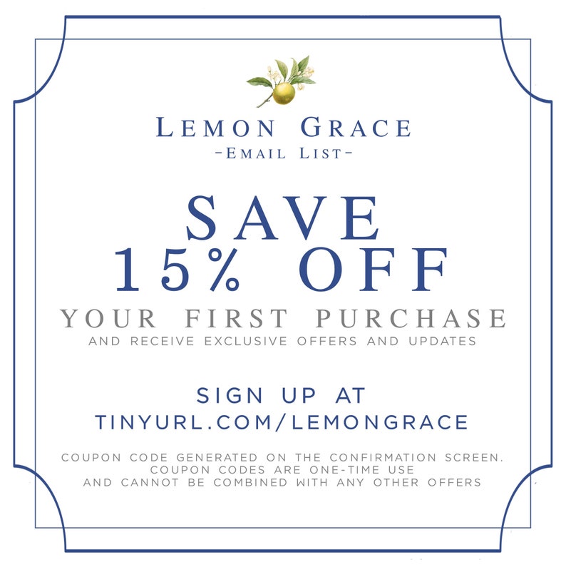May include: A blue and white graphic with a lemon illustration and the text "LEMON GRACE -EMAIL LIST- SAVE 15% OFF YOUR FIRST PURCHASE AND RECEIVE EXCLUSIVE OFFERS AND UPDATES SIGN UP AT TINYURL.COM/LEMONGRACE COUPON CODE GENERATED ON THE CONFIRMATION SCREEN. COUPON CODES ARE ONE-TIME USE AND CANNOT BE COMBINED WITH ANY OTHER OFFERS"