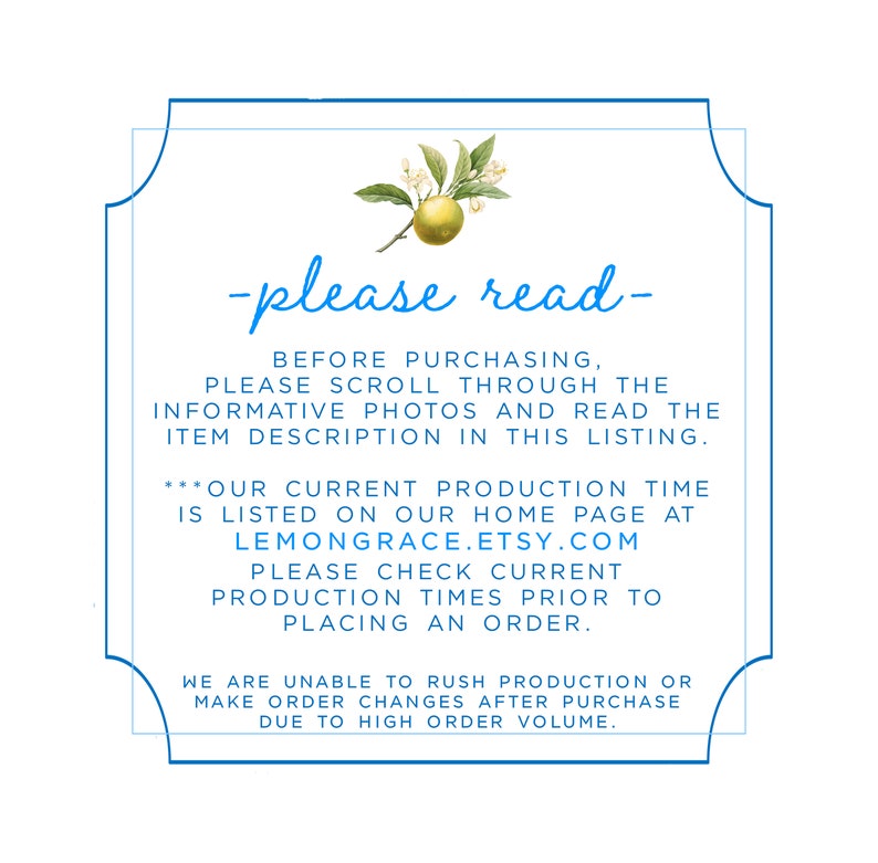 May include: A blue and white framed sign with the text "please read" in black. The sign has a lemon branch with a yellow lemon in the upper left corner. The text on the sign reads: "Before purchasing, please scroll through the informative photos and read the item description in this listing. ***Our current production time is listed on our home page at LEMONGRACE.ETSY.COM Please check current production times prior to placing an order. We are unable to rush production or make order changes after purchase due to high order volume."