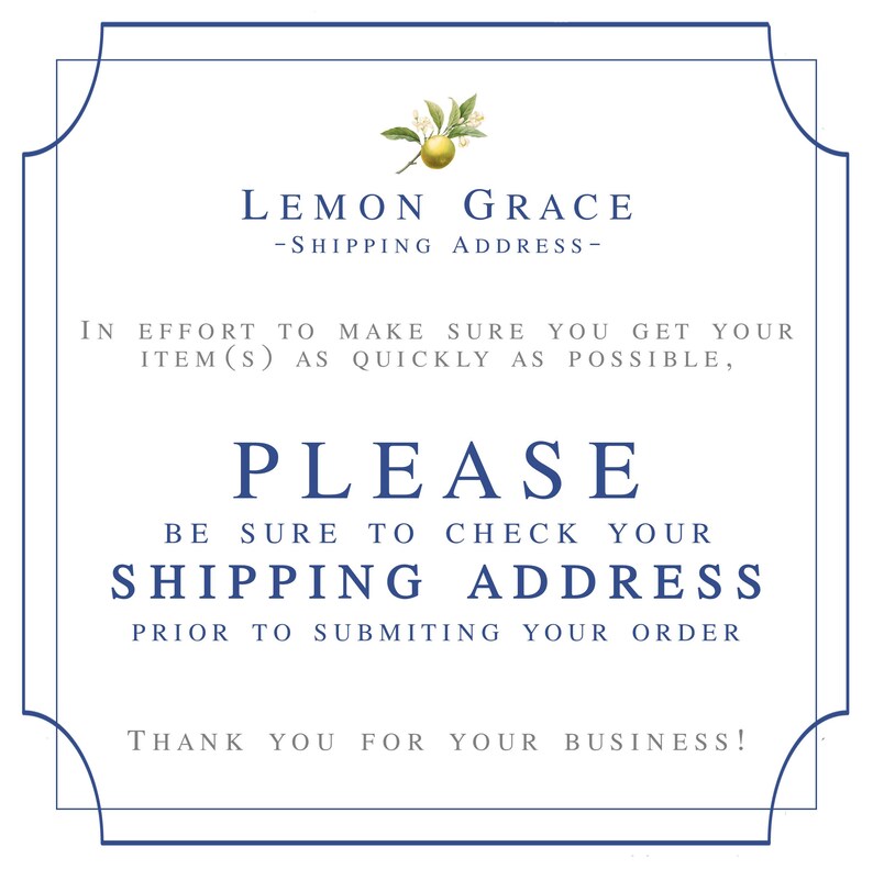 May include: A white card with blue borders and a lemon illustration. The text reads "Lemon Grace - Shipping Address - In effort to make sure you get your item(s) as quickly as possible, Please be sure to check your shipping address prior to submitting your order. Thank you for your business!"