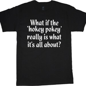 What if the Hokey Pokey Really Is What It&#39;s All About T-Shirt, Thoughtful T-Shirt, Funny Adult T-Shirt, Humorous Tee, Funny T-Shirt Gift