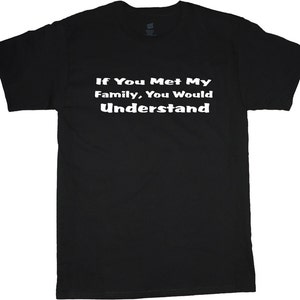 Funny Big and Tall Tee / If you met my family you would understand