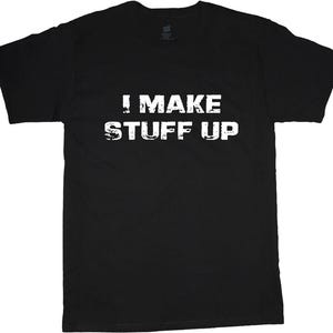 Puede incluir: Camiseta negra con texto blanco que dice "I MAKE STUFF UP".