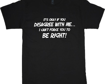 It's OK when you disagree I can not force you to be right ,Dad Gift,Humorous Tee ,Funny ,Sarcastic , Being Right Shirt ,