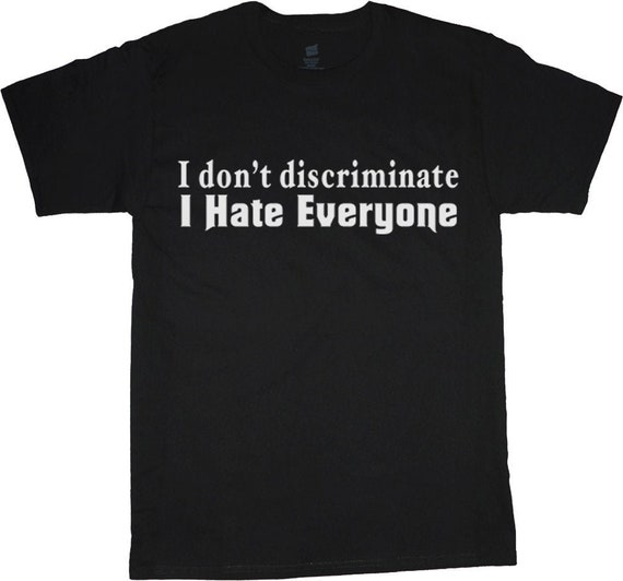 I Don't Discriminate I Hate Everyone Shirt Anti-Social Gift T-Shirt I Don't Discriminate I Hate Everyone Shirt Anti-Social Gift T-Shirt