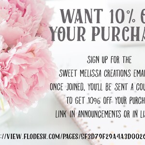 May include: Pink peonies in a glass vase on a white surface with text that reads: "WANT 10% OFF YOUR PURCHASE? SIGN UP FOR THE SWEET MELISSA CREATIONS EMAIL LIST. ONCE JOINED, YOU'LL BE SENT A COUPON CODE TO GET 10% OFF YOUR PURCHASE. LINK IN ANNOUNCEMENTS OR IN LISTINGS HTTPS://VIEW.FLODESK.COM/PAGES/SF3D79F29A4A3D00260FBBE7"