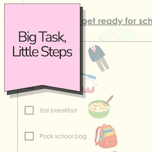 May include: A checklist titled Big Task, Little Steps and get ready for school. It features checkboxes next to tasks: Eat breakfast, Pack school bag, Put school shoes on, and Put coat on, accompanied by illustrations of clothing, food, and a backpack.