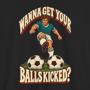 Wanna Get Your Balls Kicked T-Shirt, Funny Soccer Pun Tee, Retro Football Player Gift, Vintage Soccer Coach Shirt, Sarcastic Men's Tee