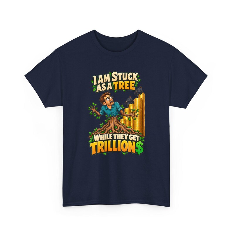 I Am Stuck as a Tree While They Get Trillions T-Shirt, Funny Economy Satire Graphic Tee for Him, Broke Life Money Humor Shirt for Men image 4
