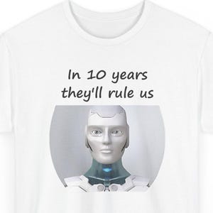Funny AI Robot T-Shirt, In 10 Years They'll Rule Us, Tech Humor Gift image 1